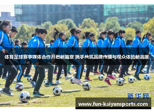 体育足球赛事媒体合作开启新篇章 携手共筑品牌传播与观众体验新高度