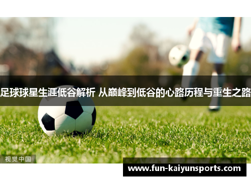 足球球星生涯低谷解析 从巅峰到低谷的心路历程与重生之路