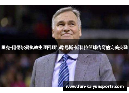 里克·阿德尔曼执教生涯回顾与路易斯·斯科拉篮球传奇的完美交融