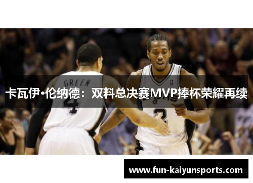 卡瓦伊·伦纳德：双料总决赛MVP捧杯荣耀再续