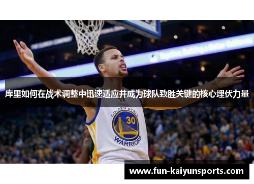 库里如何在战术调整中迅速适应并成为球队致胜关键的核心埋伏力量