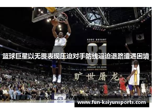 篮球巨星以无畏表现压迫对手防线逼迫退路遭遇困境