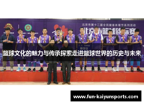 篮球文化的魅力与传承探索走进篮球世界的历史与未来