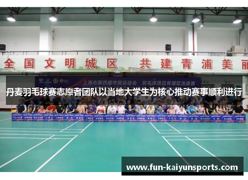 丹麦羽毛球赛志愿者团队以当地大学生为核心推动赛事顺利进行