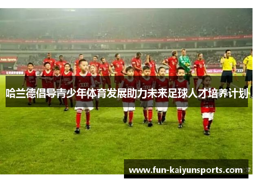 哈兰德倡导青少年体育发展助力未来足球人才培养计划