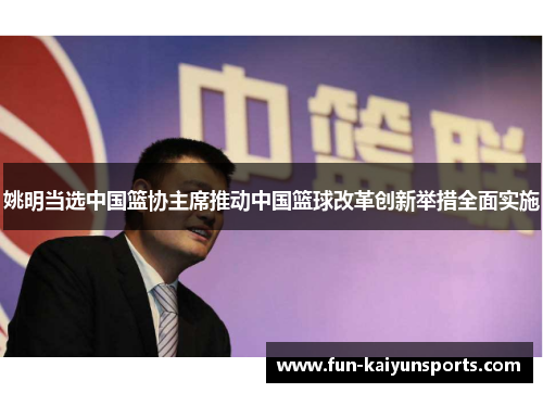 姚明当选中国篮协主席推动中国篮球改革创新举措全面实施
