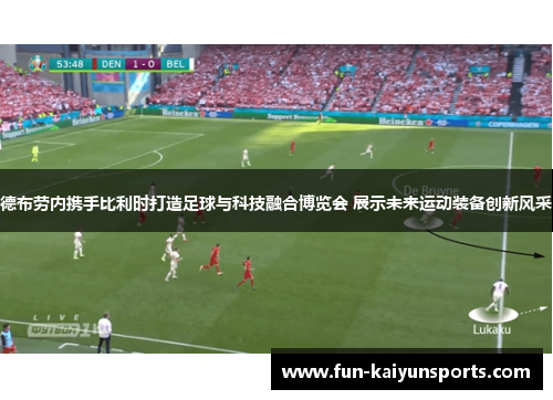 德布劳内携手比利时打造足球与科技融合博览会 展示未来运动装备创新风采