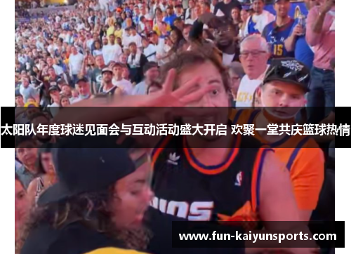 太阳队年度球迷见面会与互动活动盛大开启 欢聚一堂共庆篮球热情