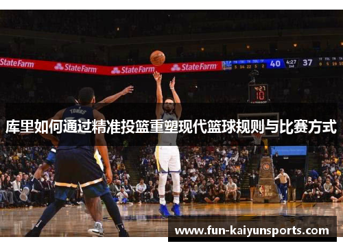 库里如何通过精准投篮重塑现代篮球规则与比赛方式