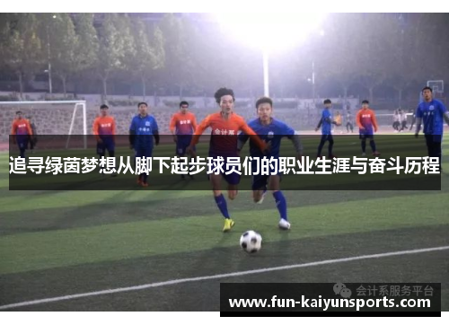 追寻绿茵梦想从脚下起步球员们的职业生涯与奋斗历程