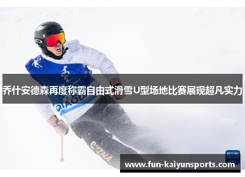 乔什安德森再度称霸自由式滑雪U型场地比赛展现超凡实力