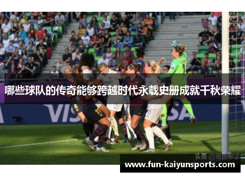 哪些球队的传奇能够跨越时代永载史册成就千秋荣耀