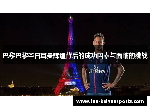 巴黎巴黎圣日耳曼辉煌背后的成功因素与面临的挑战