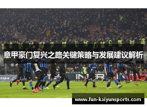 意甲豪门复兴之路关键策略与发展建议解析