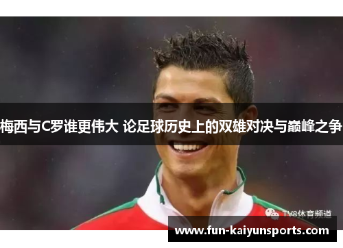 梅西与C罗谁更伟大 论足球历史上的双雄对决与巅峰之争