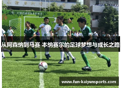 从阿森纳到马赛 本纳赛尔的足球梦想与成长之路