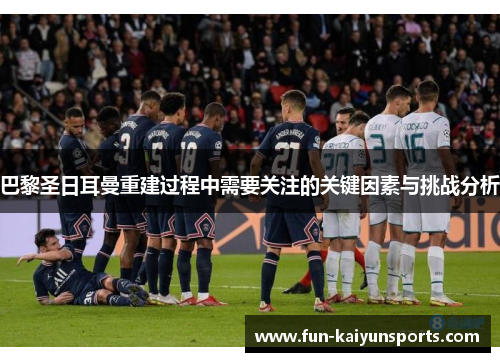 巴黎圣日耳曼重建过程中需要关注的关键因素与挑战分析