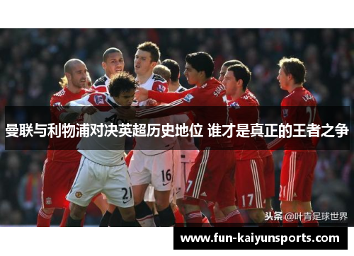 曼联与利物浦对决英超历史地位 谁才是真正的王者之争