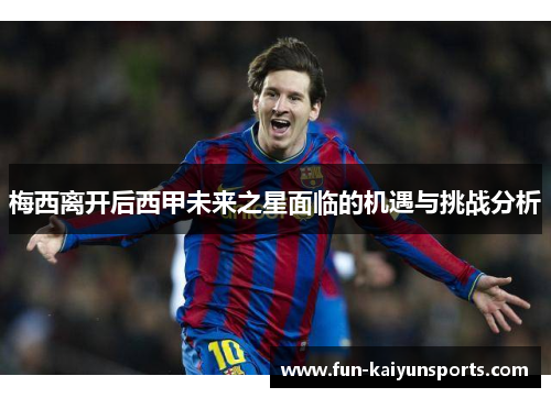 梅西离开后西甲未来之星面临的机遇与挑战分析