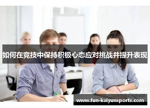 如何在竞技中保持积极心态应对挑战并提升表现
