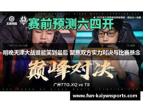 明晚天津大战谁能笑到最后 聚焦双方实力对决与比赛悬念