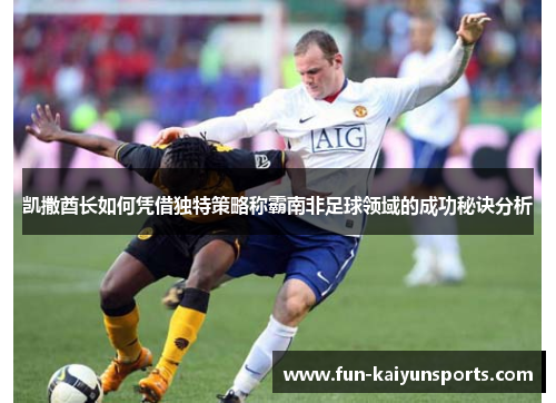 凯撒酋长如何凭借独特策略称霸南非足球领域的成功秘诀分析