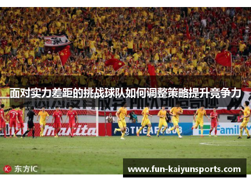 面对实力差距的挑战球队如何调整策略提升竞争力