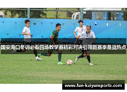 国安海口冬训必看四场教学赛精彩对决引领新赛季备战热点