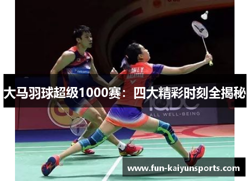 大马羽球超级1000赛：四大精彩时刻全揭秘