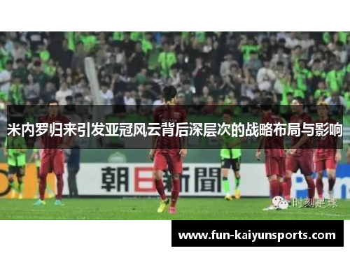 米内罗归来引发亚冠风云背后深层次的战略布局与影响