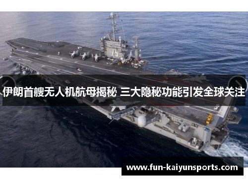 伊朗首艘无人机航母揭秘 三大隐秘功能引发全球关注