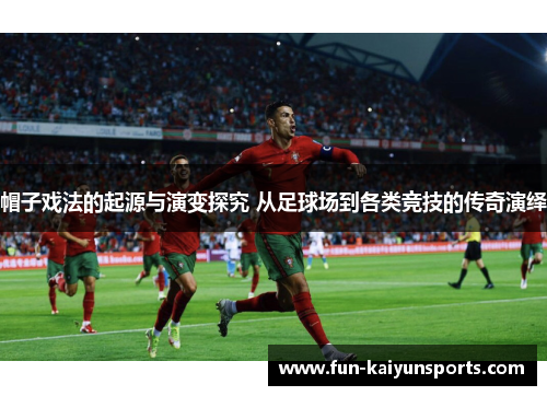 帽子戏法的起源与演变探究 从足球场到各类竞技的传奇演绎
