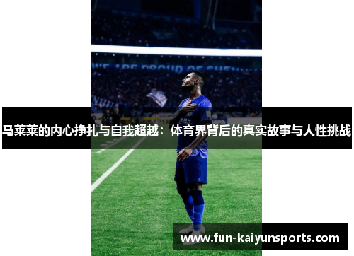 马莱莱的内心挣扎与自我超越：体育界背后的真实故事与人性挑战