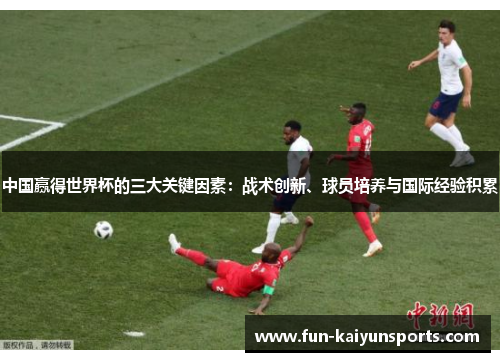 中国赢得世界杯的三大关键因素：战术创新、球员培养与国际经验积累